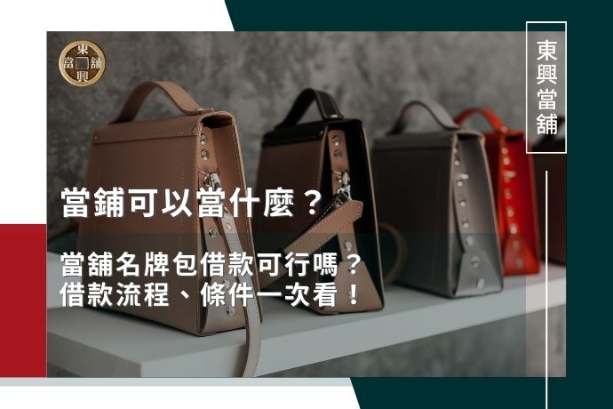 當鋪可以當什麼?當舖名牌包借款可行嗎?