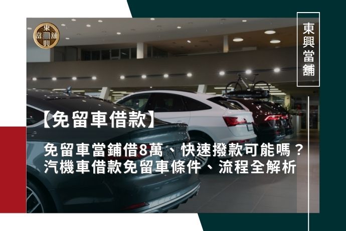 免留車當鋪借8萬、快速撥款可能嗎？汽機車借款免留車條件、流程全解析