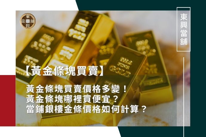 黃金條塊買賣價格多變！黃金條塊哪裡買便宜？當鋪銀樓金條價格如何計算？