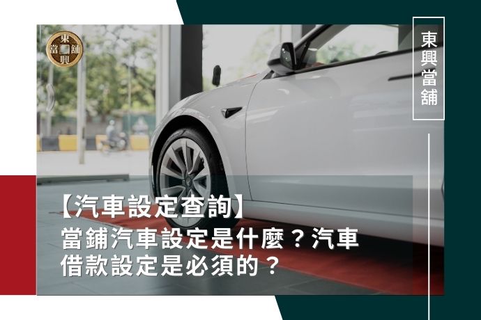 汽車設定查詢｜當鋪汽車設定是什麼？汽車借款設定是必須的？