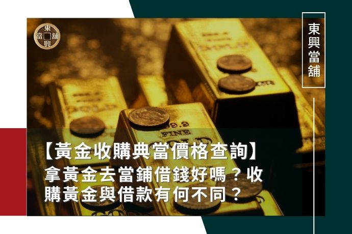 黃金收購典當價格查詢｜拿黃金去當鋪借錢好嗎？收購黃金與借款有何不同？