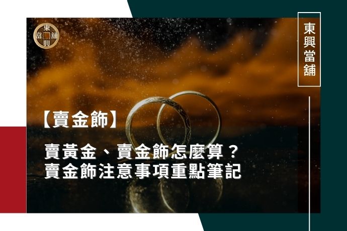 賣黃金、賣金飾怎麼算？賣金飾注意事項重點筆記