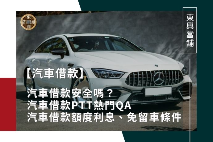 汽車借款安全嗎？汽車借款PTT熱門QA：汽車借款額度利息、免留車條件專家速解