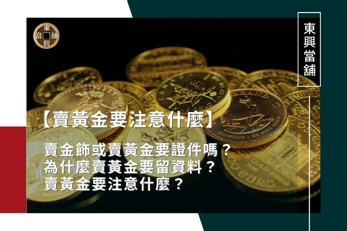 賣金飾或賣黃金要證件嗎？為什麼賣黃金要留資料？賣黃金要注意什麼？