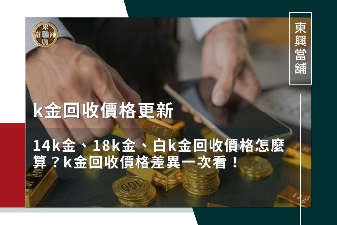 k金回收價格更新｜14k金、18k金、白k金回收價格怎麼算？k金回收價格差異一次看！