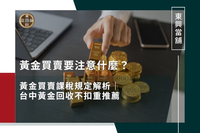 黃金買賣要注意什麼？黃金買賣課稅規定解析｜台中黃金回收不扣重推薦