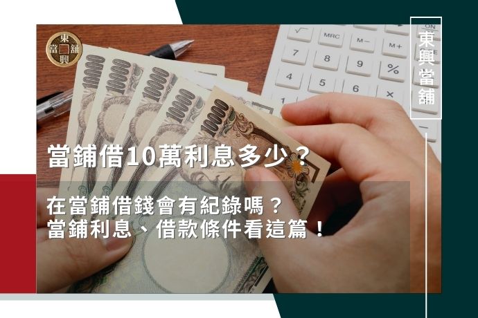 當鋪借10萬利息多少？在當鋪借錢會有紀錄嗎？當鋪利息、借款條件看這篇！