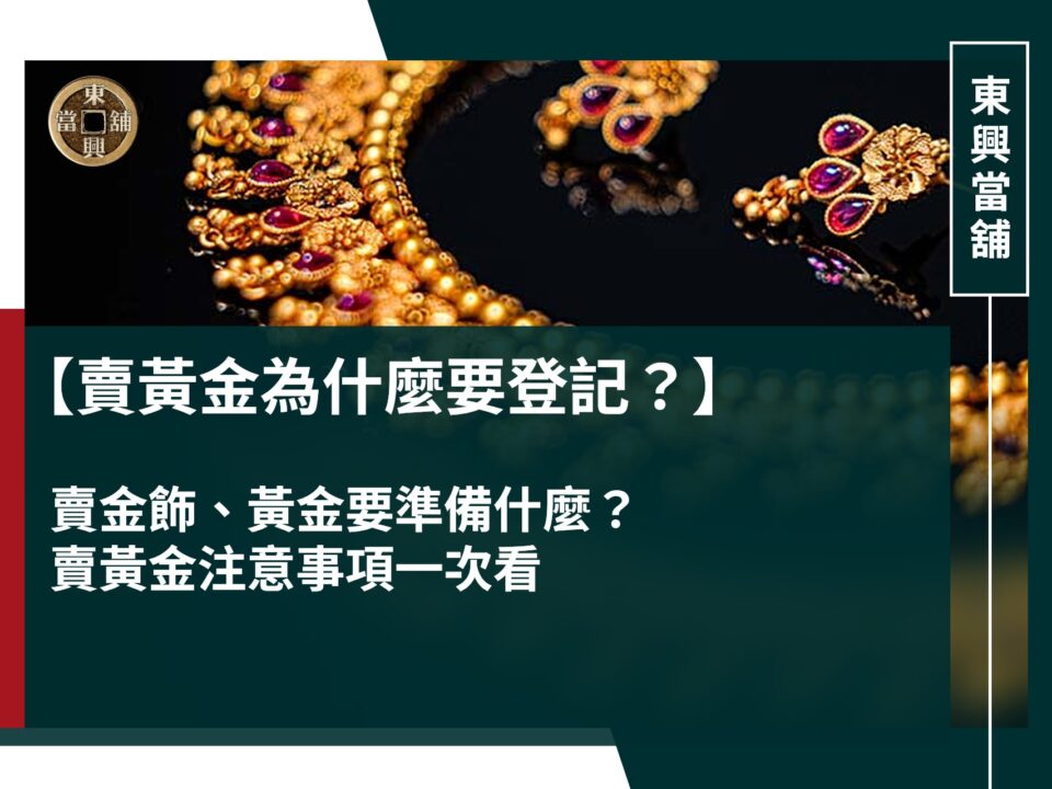 賣黃金為什麼要登記?賣金飾黃金要帶什麼?賣黃金注意事項一次看