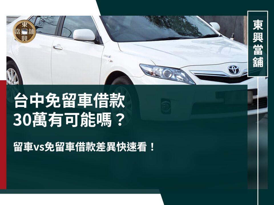 台中免留車借款怎麼借?免留車借款30萬有可能嗎?留車vs免留車借款差異一次看!